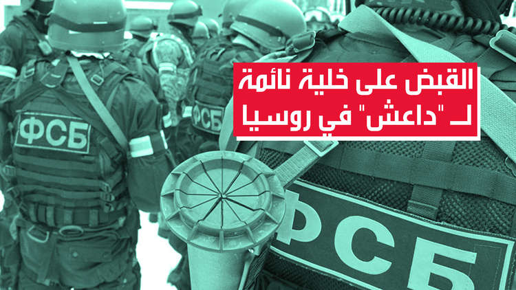 جهاز الأمن الفدرالي الروسي:القبض على أعضاء خلية نائمة لـ "داعش" يترأسها مبعوث عن الإرهابيين من سوريا