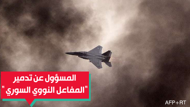 لأول مرة.. الإعلان عن مسؤولية الجهة التي دمرت المفاعل النووي السوري