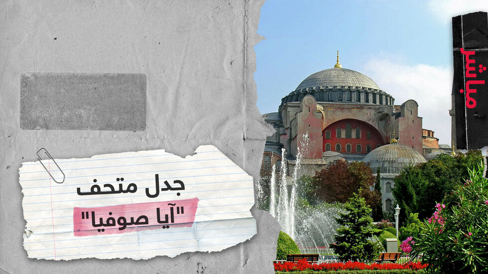 جدل متحف "آيا صوفيا" يعود وتركيا تمضي بإجراء تحويله لمسجد