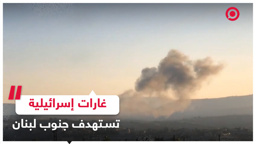 الطيران الإسرائيلي يستهدف بغاراته جنوب لبنان