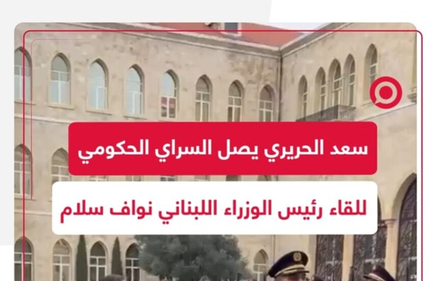 سعد الحريري يصل السراي الحكومي للقاء رئيس وزراء لبنان نواف سلام