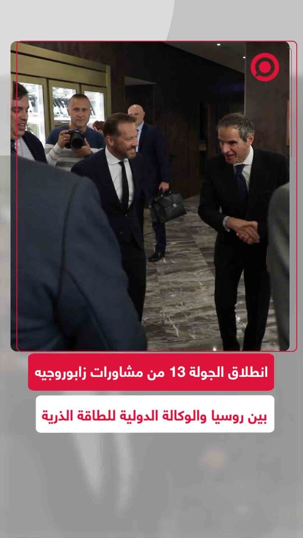 انطلاق الجولة 13 من مشاورات زابوروجيه بين روسيا والوكالة الدولية للطاقة الذرية