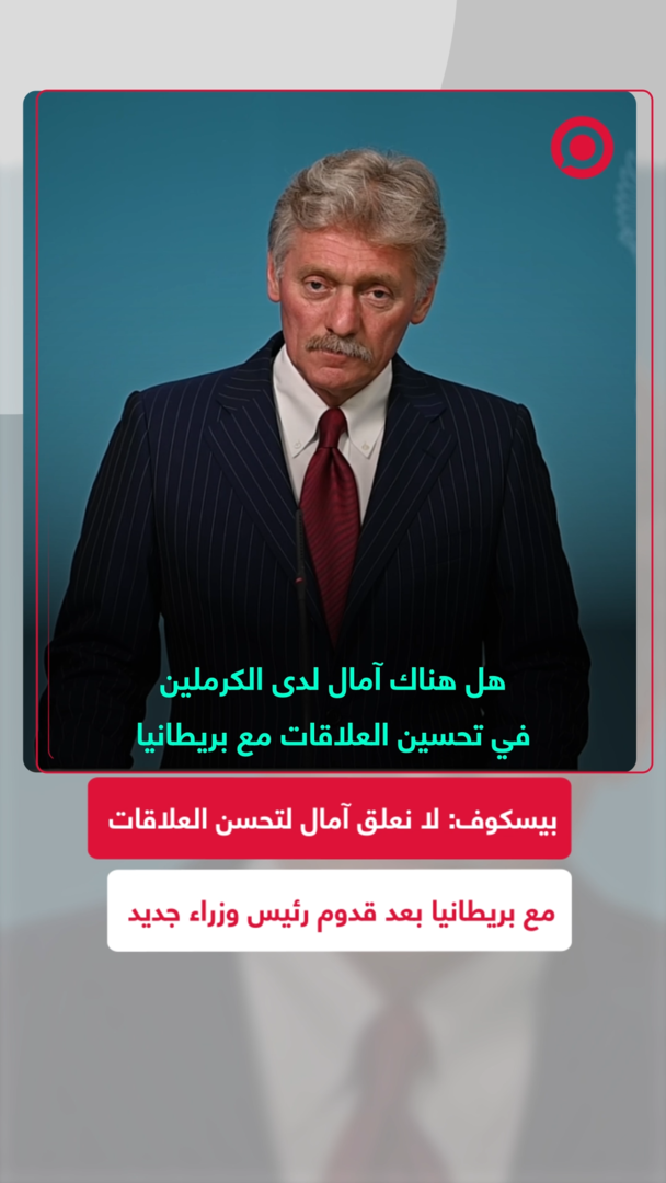 الكرملين يستبعد حدوث انفراجة في العلاقات الروسية البريطانية مع الإدارة الجديدة في لندن