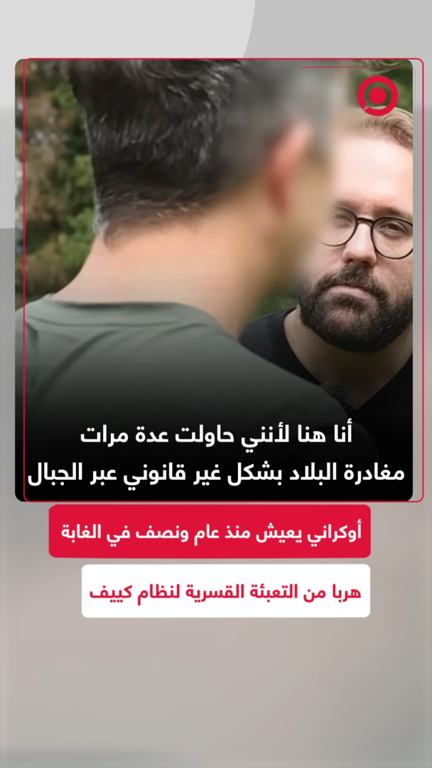 أوكراني يعيش منذ عام ونصف في الغابة هربا من التعبئة القسرية لنظام كييف