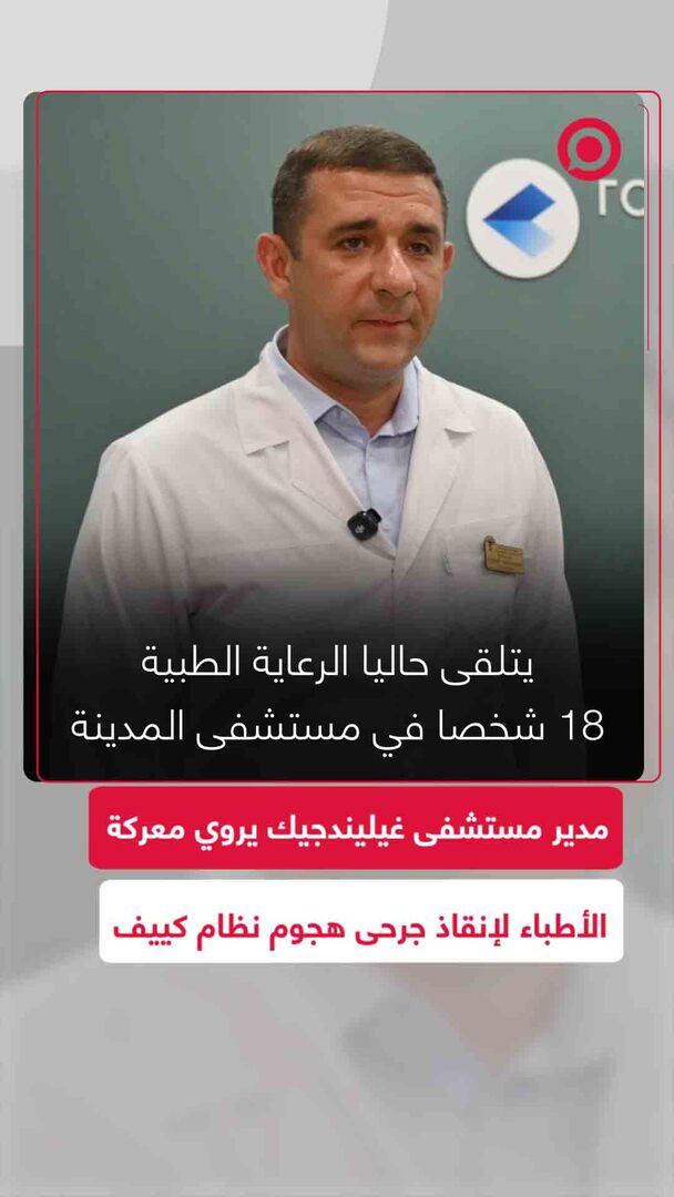 مدير مستشفى غيليندجيك يروي تفاصيل الاستنفار الطبي بعد هجوم نظام كييف الذي أوقع 7 مدنيين