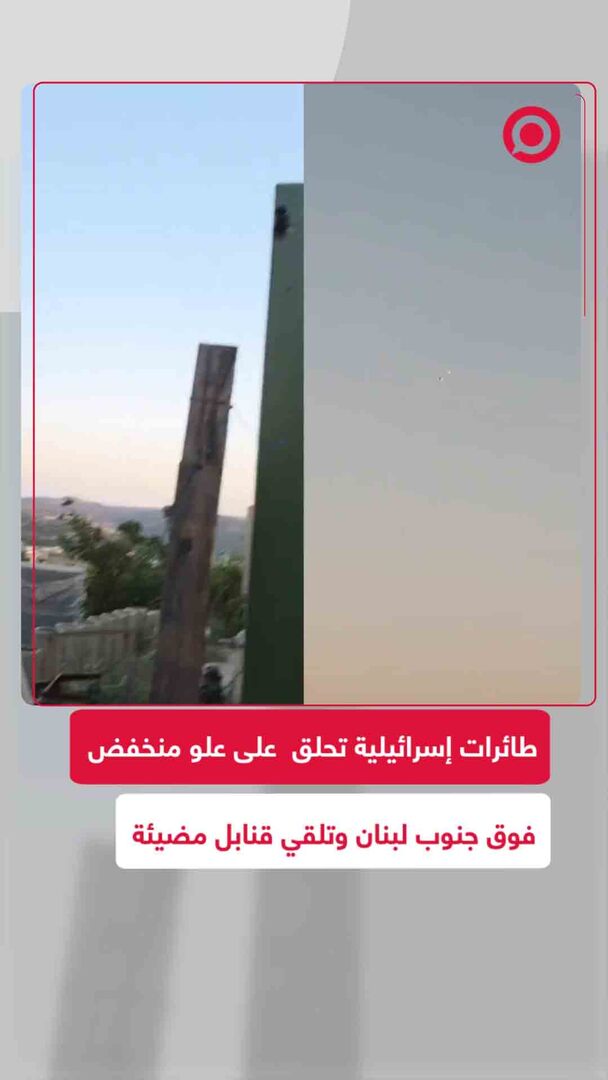 طائرات إسرائيلية تحلق على ارتفاع منخفض فوق جنوب لبنان وتلقي قنابل مضيئة