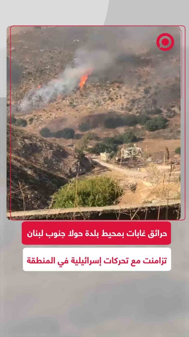 حرائق غابات تشتعل في محيط بلدة حولا جنوب لبنان عقب نشاط للجيش الإسرائيلي بالمنطقة