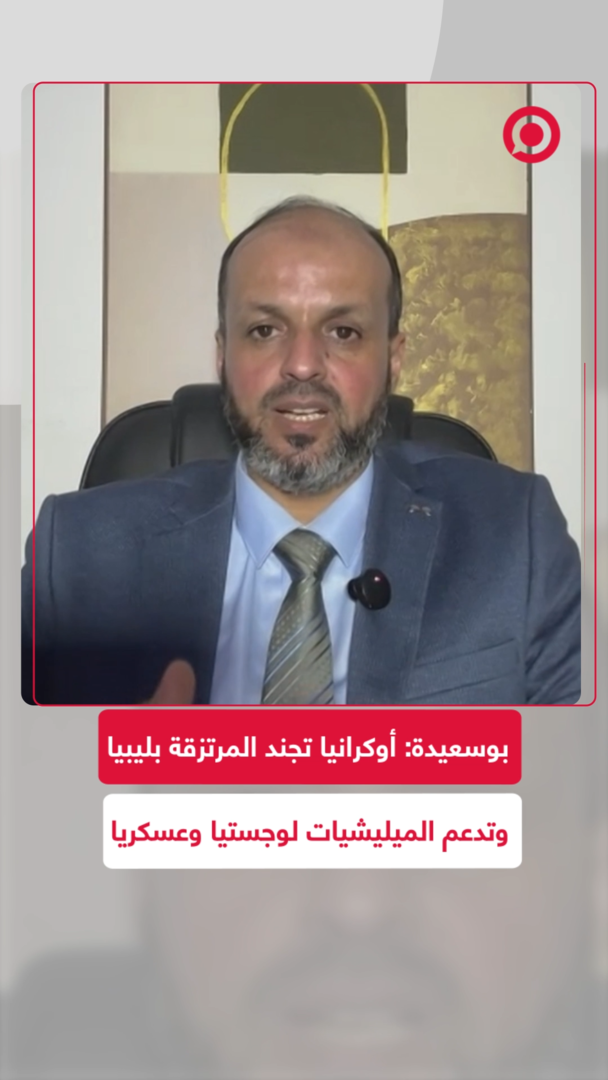 بوسعيدة: أوكرانيا تدعم الميليشيات في ليبيا بطائرات مسيرة وتدريب عسكري