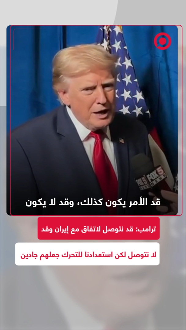 ترامب: قد نتوصل لاتفاق مع إيران وقد لا نتوصل لكن استعدادنا للتحرك جعلهم جادين