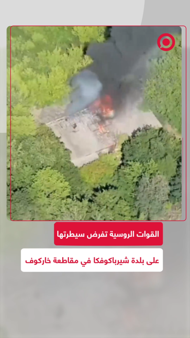 القوات الروسية تفرض سيطرتها على بلدة شيرباكوفكا في مقاطعة خاركوف