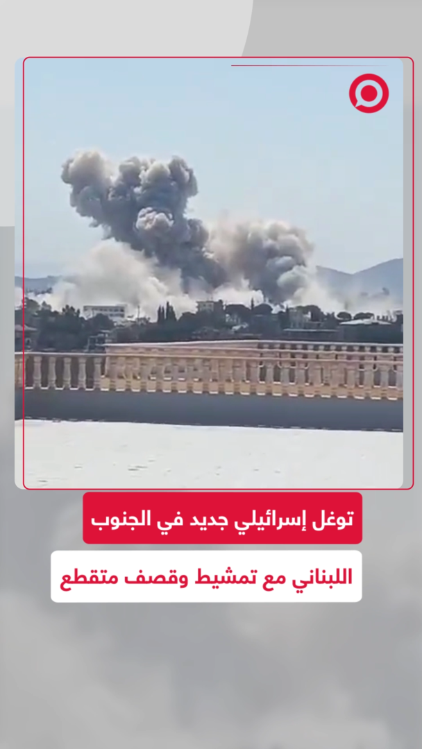 توغل إسرائيلي جديد في مناطق جنوب لبنان مع تمشيط وقصف متقطع