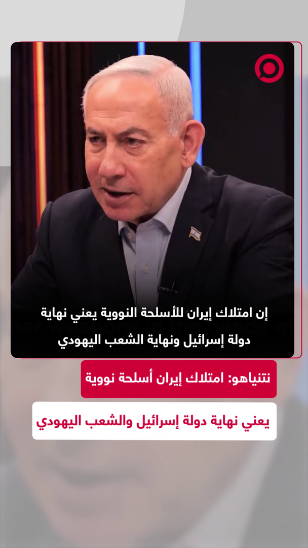 نتنياهو: امتلاك إيران أسلحة نووية يعني نهاية دولة إسرائيل