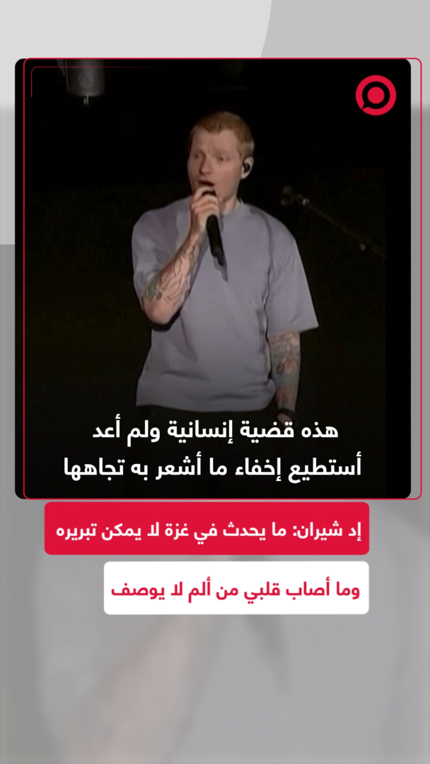 إد شيران: ما يحدث في غزة لا يمكن تبريره وما أصاب قلبي من ألم لا يوصف