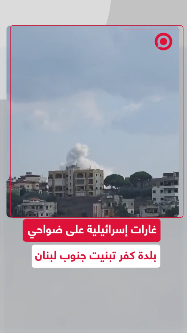 غارات إسرائيلية على ضواحي كفر تبنيت جنوب لبنان