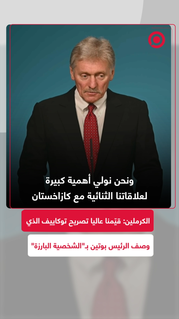 الكرملين: قيّمنا عاليا تصريح توكاييف الذي وصف الرئيس بوتين بـ"الشخصية البارزة"